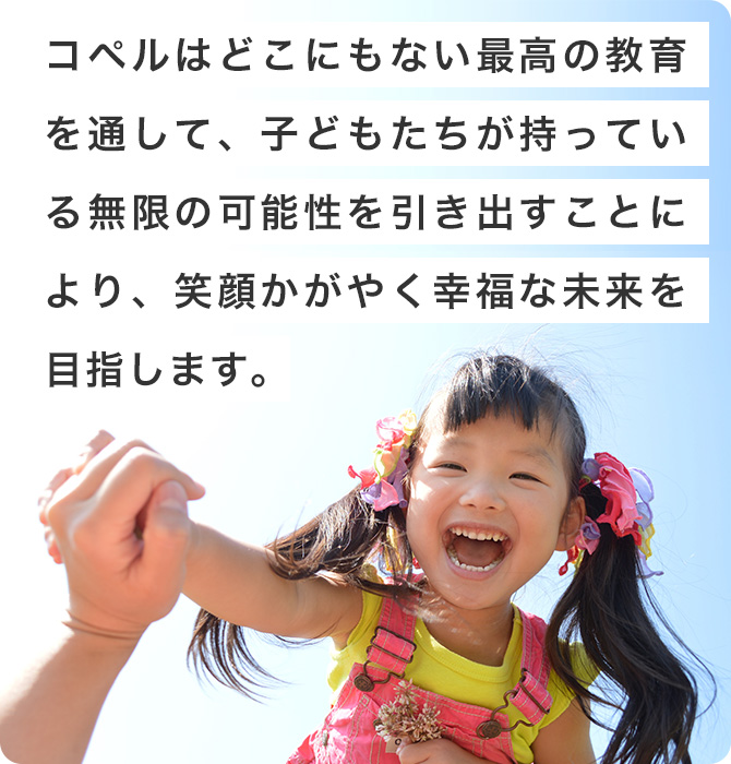 コペルはどこにもない最高の教育を通して、子どもたちが持っている無限の可能性を引き出すことにより、笑顔かがやく幸福な未来を目指します。